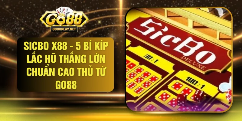 Sicbo X88 - 5 Bí Kíp Lắc Hũ Thắng Lớn Chuẩn Cao Thủ Từ GO88