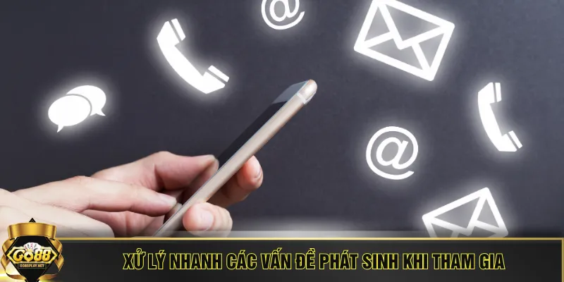 Xử lý nhanh các vấn đề phát sinh khi tham gia